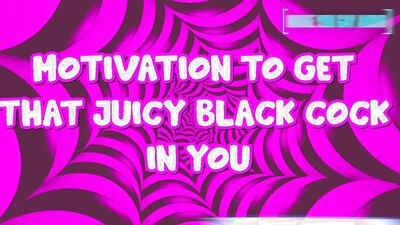 Motivation to get that juicy black cock in you